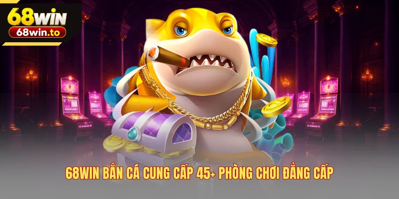 68win-ban-ca-cung-cap-45-phong-choi-dang-cap