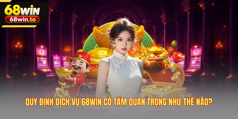 quy-dinh-dich-vu-68win-co-tam-quan-trong-nhu-the-nao